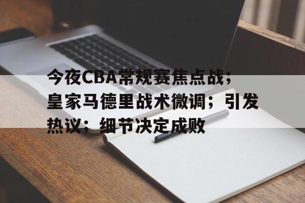 电竞投注-今夜CBA常规赛焦点战；皇家马德里战术微调；引发热议；细节决定成败的简单介绍